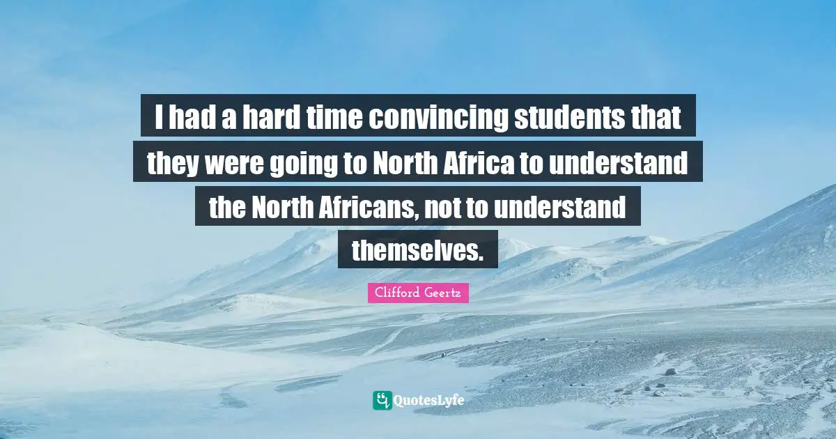 I had a hard time convincing students that they were going to North Africa to understand the North Africans, not to understand themselves.