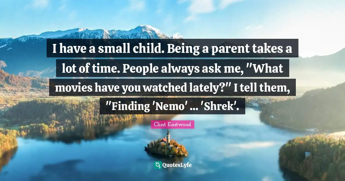 Nemo Quotes: "I have a small child. Being a parent takes a lot of time. People always ask me, "What movies have you watched lately?" I tell them, "Finding 'Nemo' ... 'Shrek'."