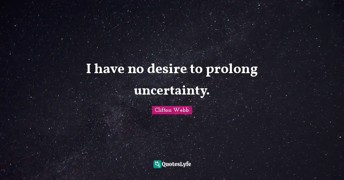 I have no desire to prolong uncertainty.