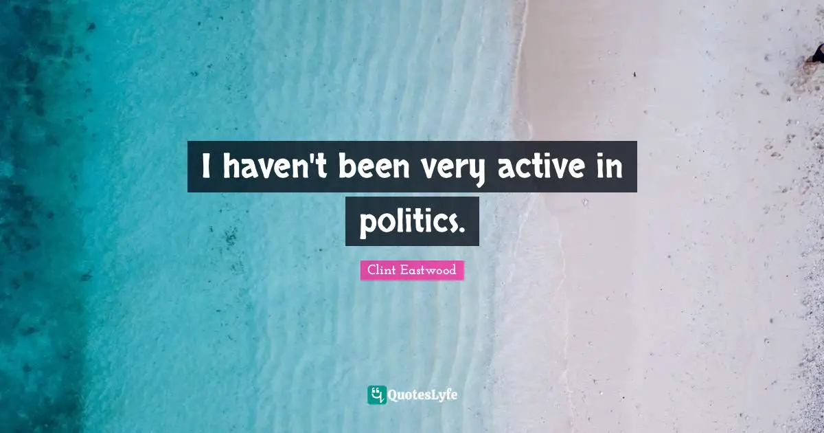 I haven't been very active in politics.