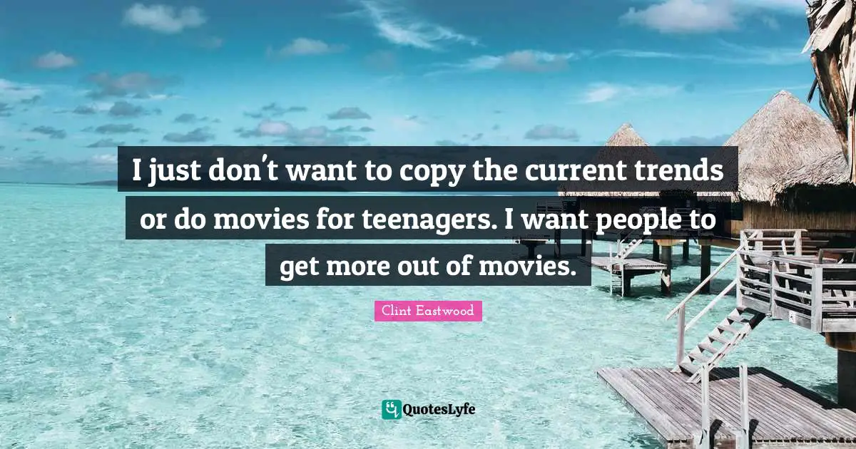 I just don't want to copy the current trends or do movies for teenagers. I want people to get more out of movies.