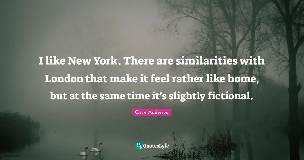 I like New York. There are similarities with London that make it feel rather like home, but at the same time it's slightly fictional.