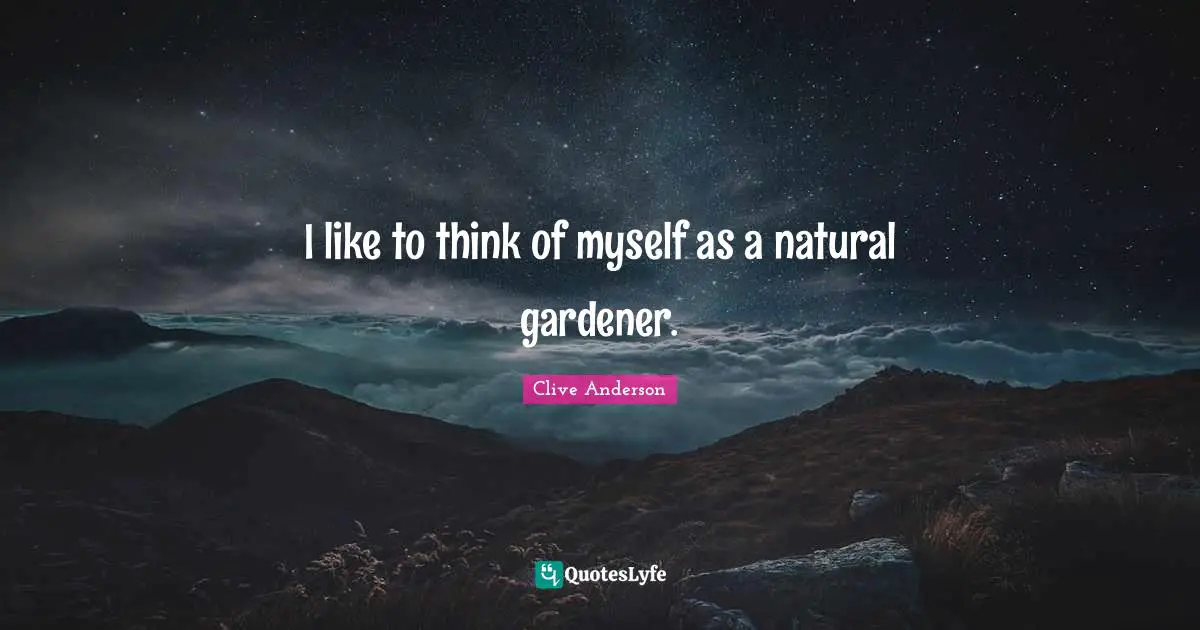I like to think of myself as a natural gardener.
