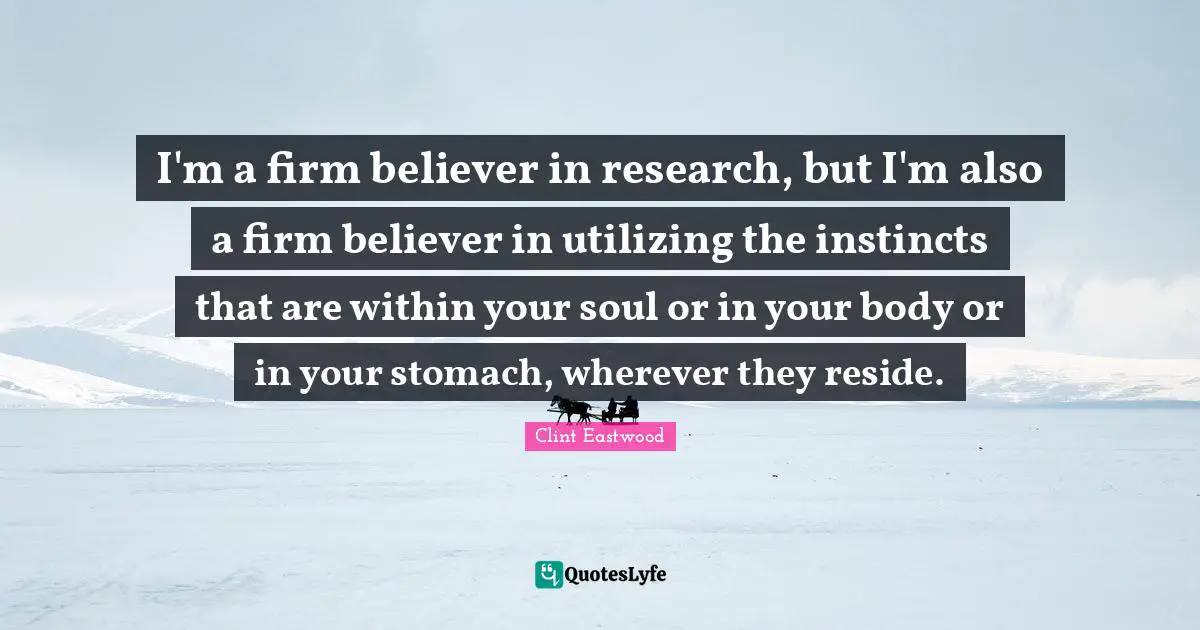 Utilizing Quotes: "I'm a firm believer in research, but I'm also a firm believer in utilizing the instincts that are within your soul or in your body or in your stomach, wherever they reside."