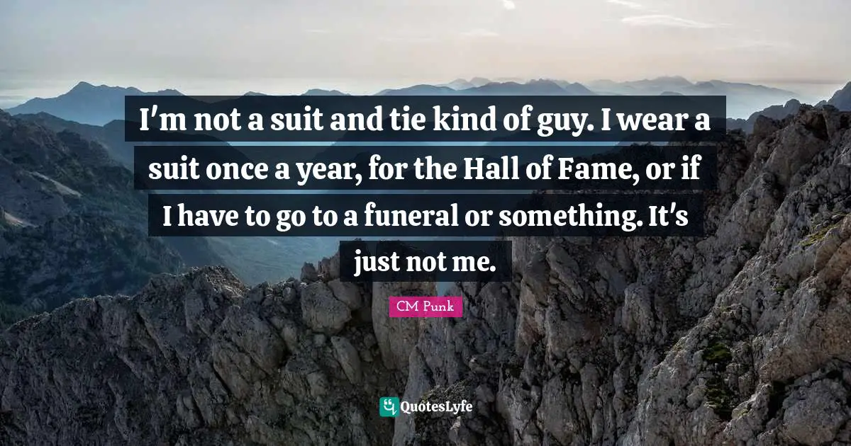 Ties Quotes: "I'm not a suit and tie kind of guy. I wear a suit once a year, for the Hall of Fame, or if I have to go to a funeral or something. It's just not me."