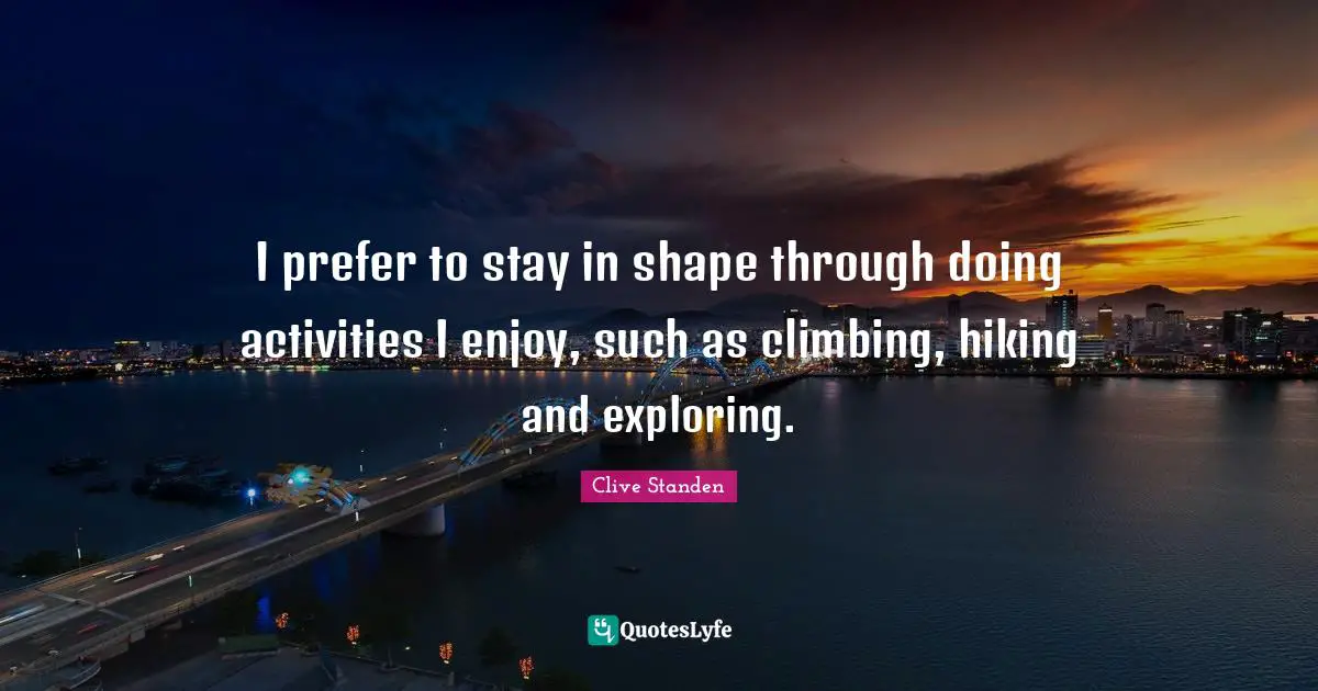 Clive Standen Quotes: "I prefer to stay in shape through doing activities I enjoy, such as climbing, hiking and exploring."