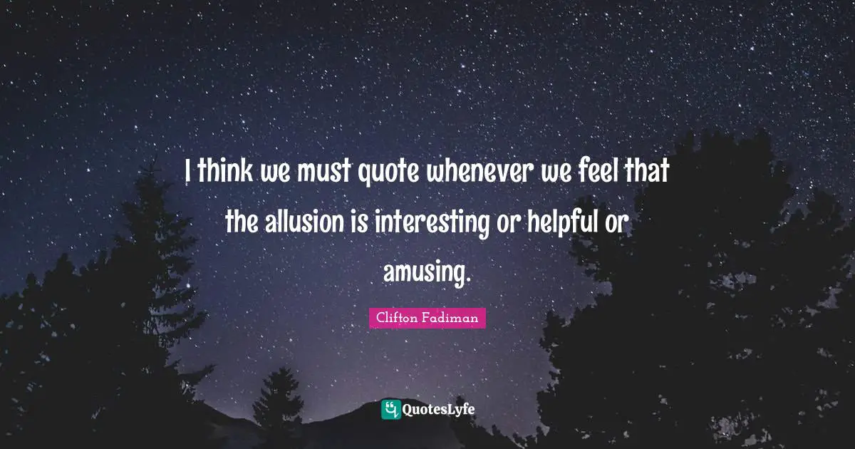 Interesting Quotes: "I think we must quote whenever we feel that the allusion is interesting or helpful or amusing."