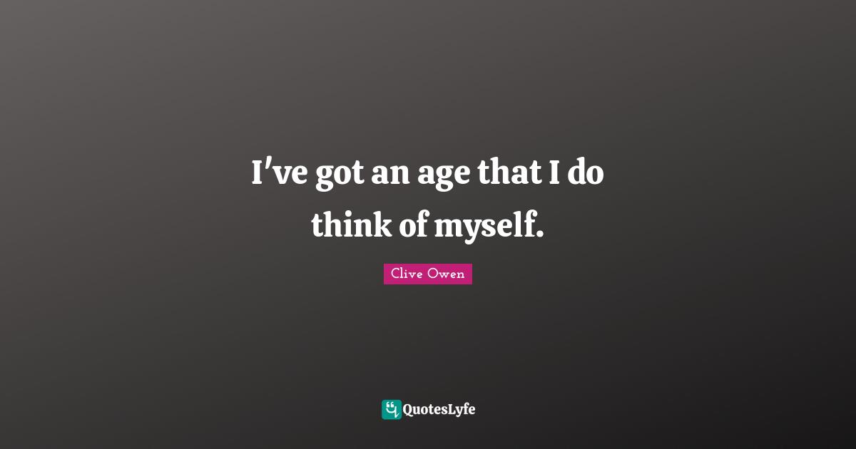 I've got an age that I do think of myself.