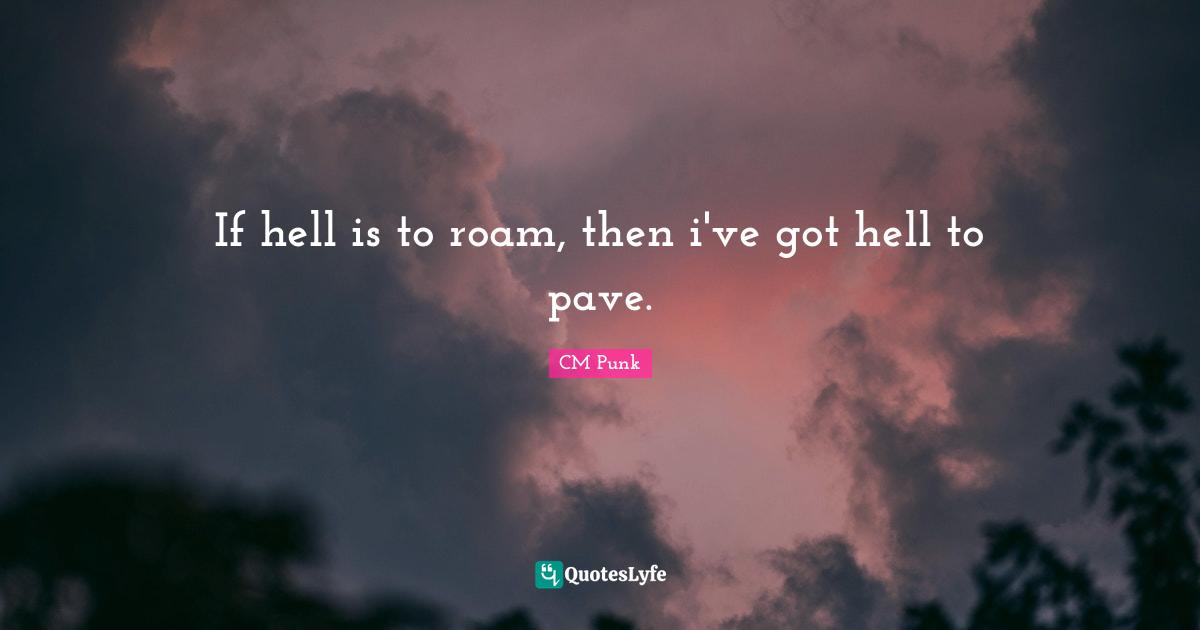 CM Punk Quotes: "If hell is to roam, then i've got hell to pave."