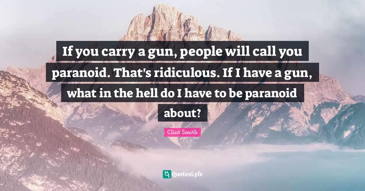 Paranoid Quotes: "If you carry a gun, people will call you paranoid. That's ridiculous. If I have a gun, what in the hell do I have to be paranoid about?"