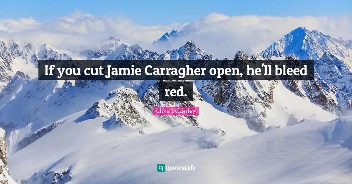 If you cut Jamie Carragher open, he'll bleed red.