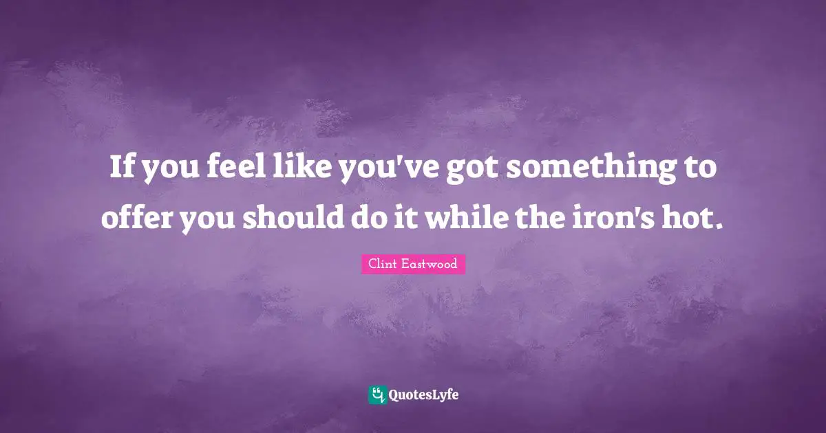 If you feel like you've got something to offer you should do it while the iron's hot.