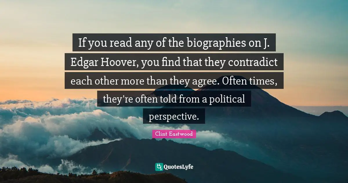 If you read any of the biographies on J. Edgar Hoover, you find that they contradict each other more than they agree. Often times, they're often told from a political perspective.