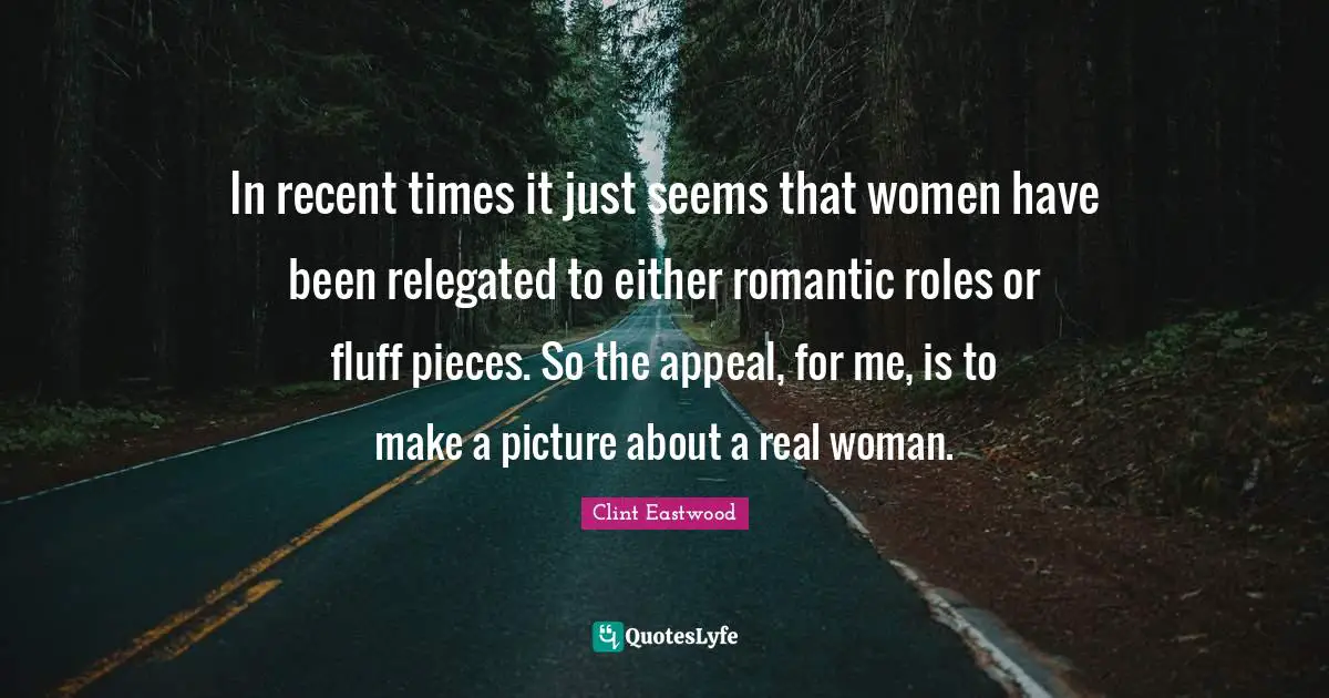 In recent times it just seems that women have been relegated to either romantic roles or fluff pieces. So the appeal, for me, is to make a picture about a real woman.