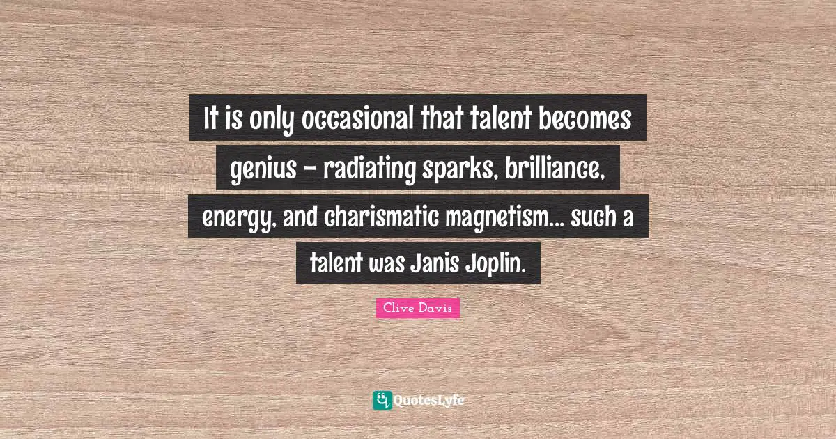 It is only occasional that talent becomes genius - radiating sparks, brilliance, energy, and charismatic magnetism... such a talent was Janis Joplin.