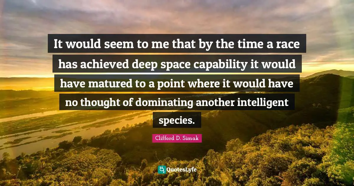 It would seem to me that by the time a race has achieved deep space capability it would have matured to a point where it would have no thought of dominating another intelligent species.