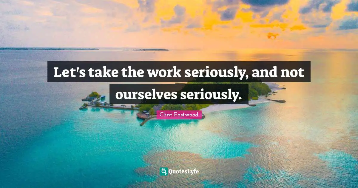 Let's take the work seriously, and not ourselves seriously.