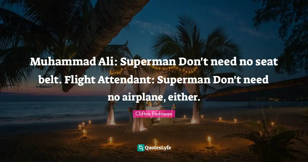 Clifton Fadiman Quotes: "Muhammad Ali: Superman Don't need no seat belt. Flight Attendant: Superman Don't need no airplane, either."