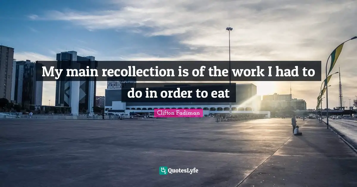 Clifton Fadiman Quotes: "My main recollection is of the work I had to do in order to eat"