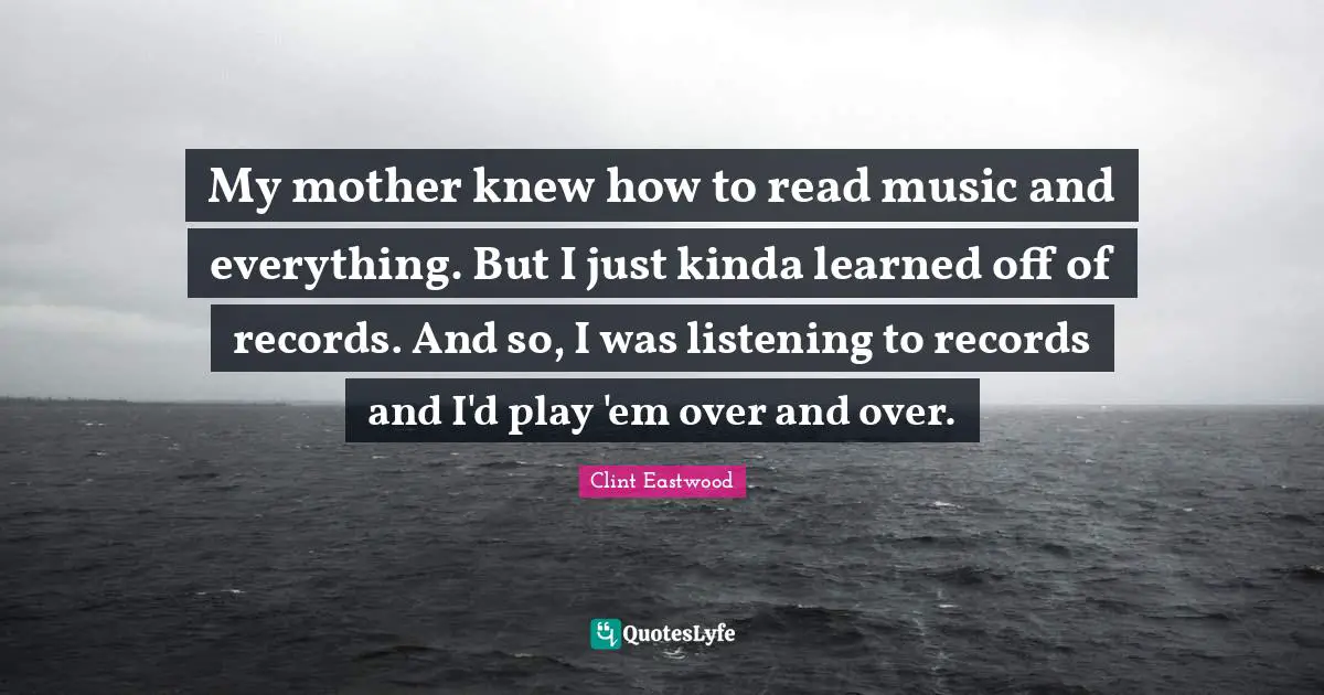 My mother knew how to read music and everything. But I just kinda learned off of records. And so, I was listening to records and I'd play 'em over and over.