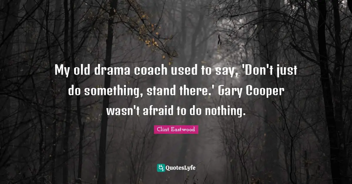 My old drama coach used to say, 'Don't just do something, stand there.' Gary Cooper wasn't afraid to do nothing.