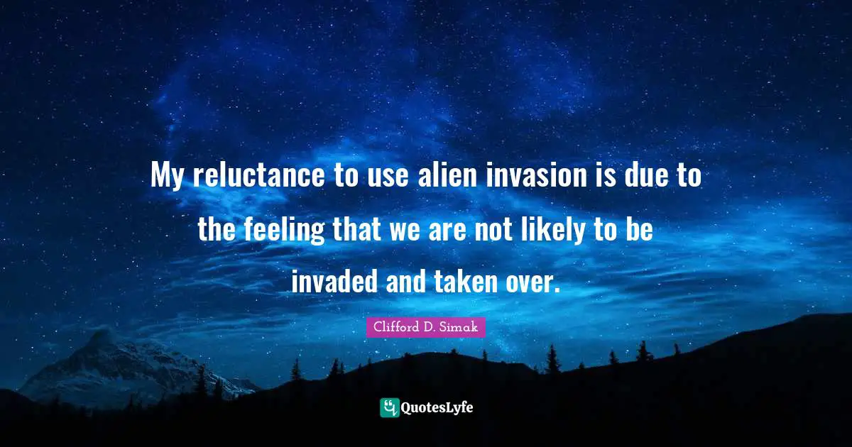 My reluctance to use alien invasion is due to the feeling that we are not likely to be invaded and taken over.
