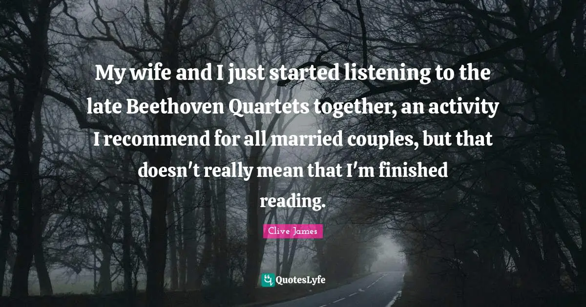 My wife and I just started listening to the late Beethoven Quartets together, an activity I recommend for all married couples, but that doesn't really mean that I'm finished reading.
