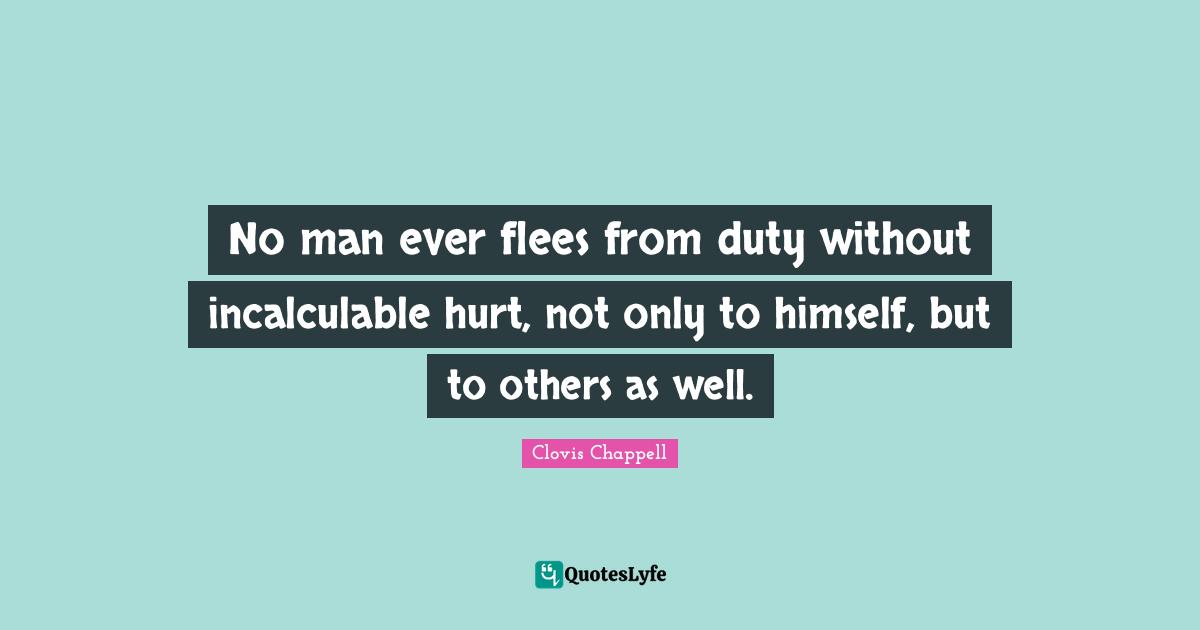 No man ever flees from duty without incalculable hurt, not only to himself, but to others as well.