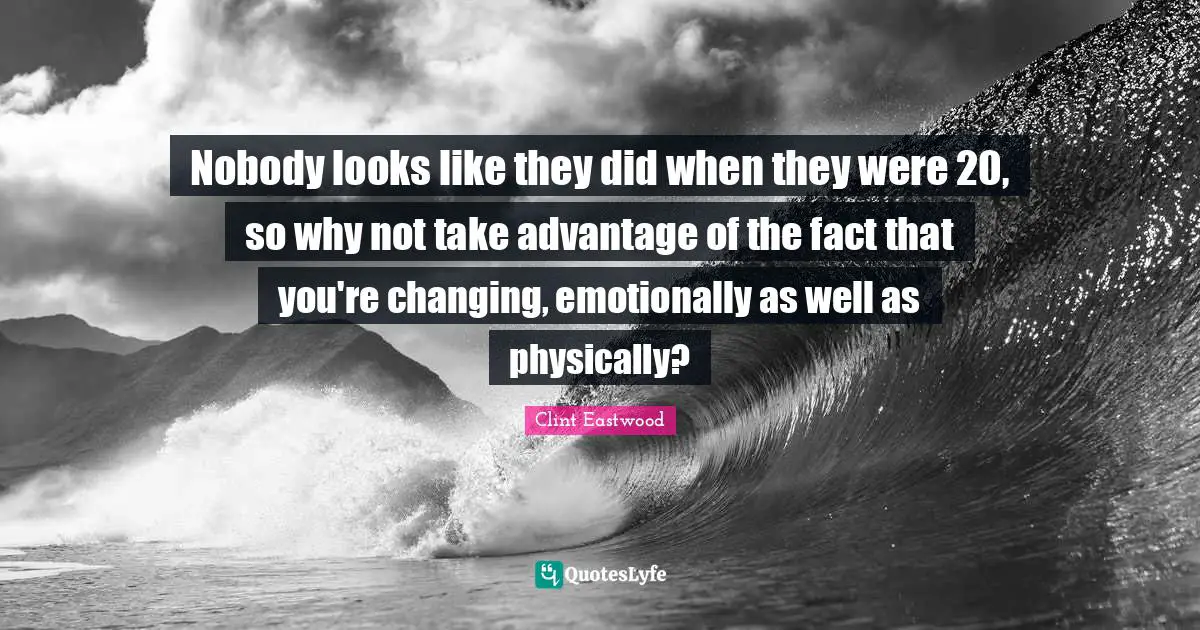 Nobody looks like they did when they were 20, so why not take advantage of the fact that you're changing, emotionally as well as physically?
