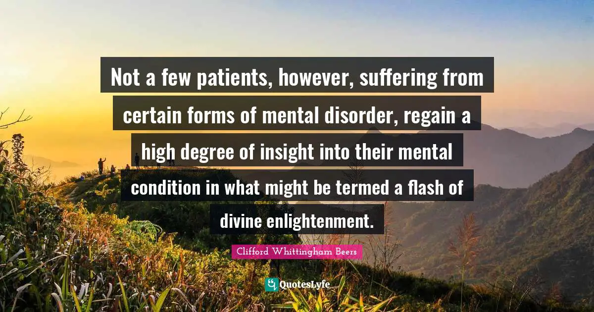 Not a few patients, however, suffering from certain forms of mental disorder, regain a high degree of insight into their mental condition in what might be termed a flash of divine enlightenment.