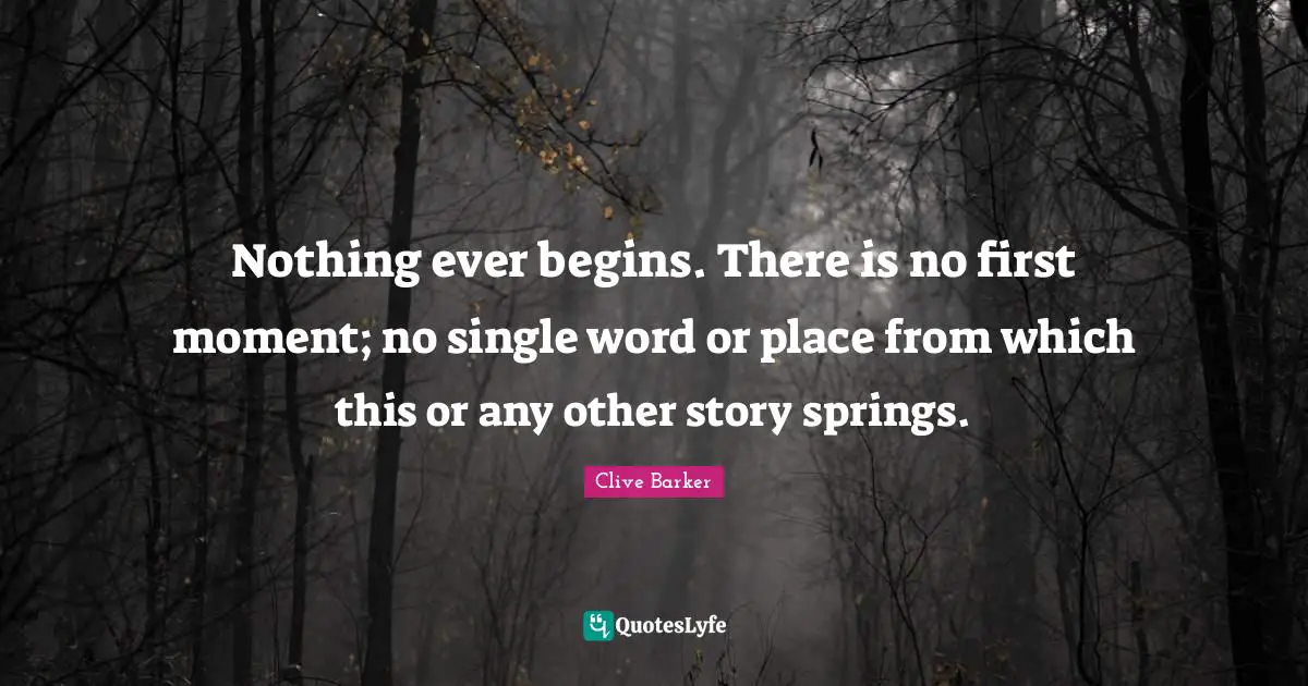 Writing Stories Quotes: "Nothing ever begins. There is no first moment; no single word or place from which this or any other story springs."