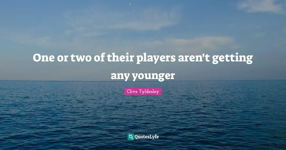 One or two of their players aren't getting any younger