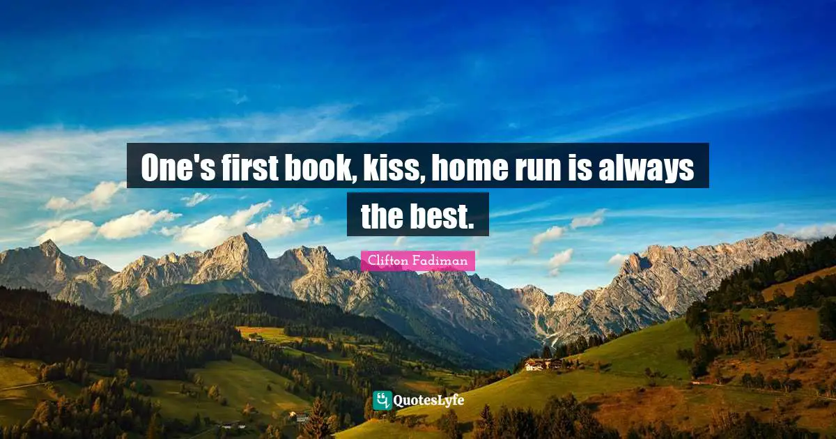 Clifton Fadiman Quotes: "One's first book, kiss, home run is always the best."
