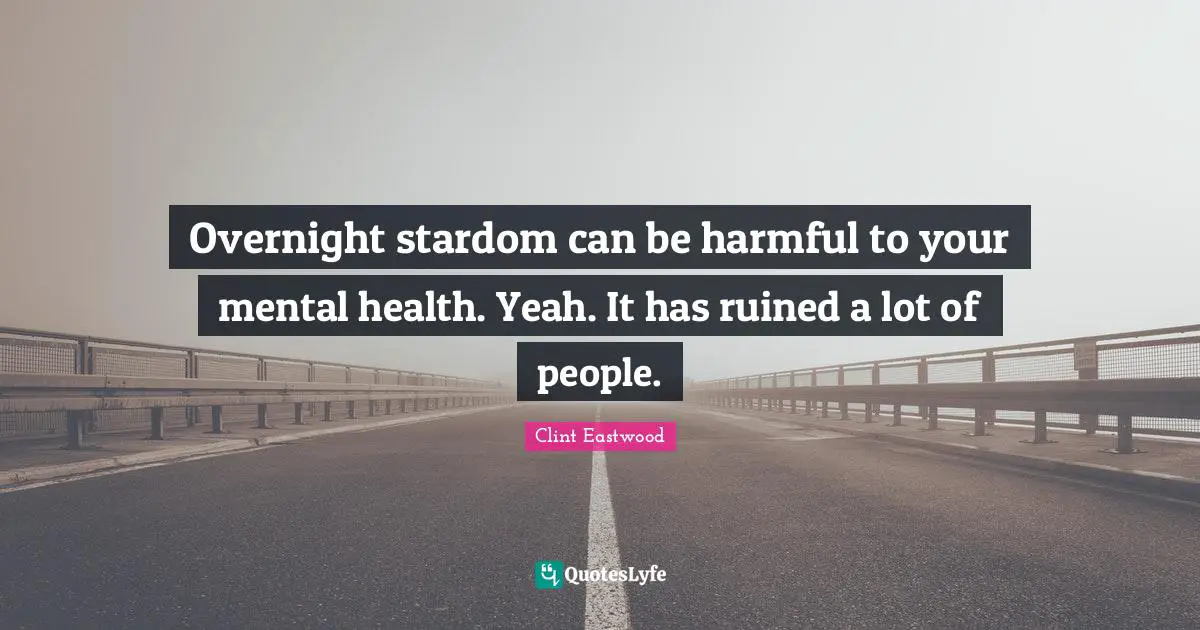 Overnight stardom can be harmful to your mental health. Yeah. It has ruined a lot of people.