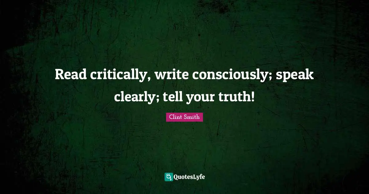 Read critically, write consciously; speak clearly; tell your truth!