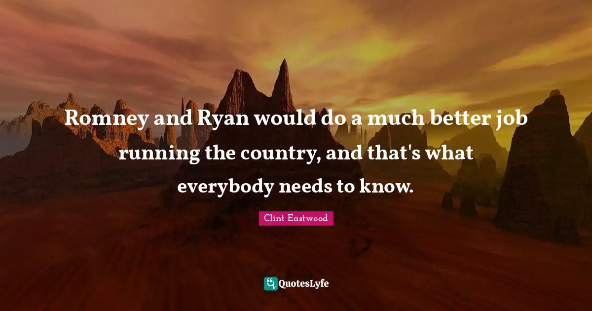Clint Eastwood Quotes: "Romney and Ryan would do a much better job running the country, and that's what everybody needs to know."