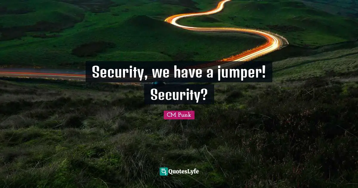 Security, we have a jumper! Security?