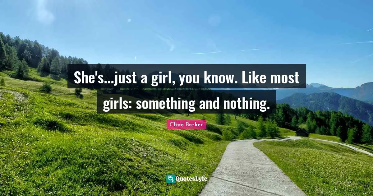 She's...just a girl, you know. Like most girls: something and nothing.