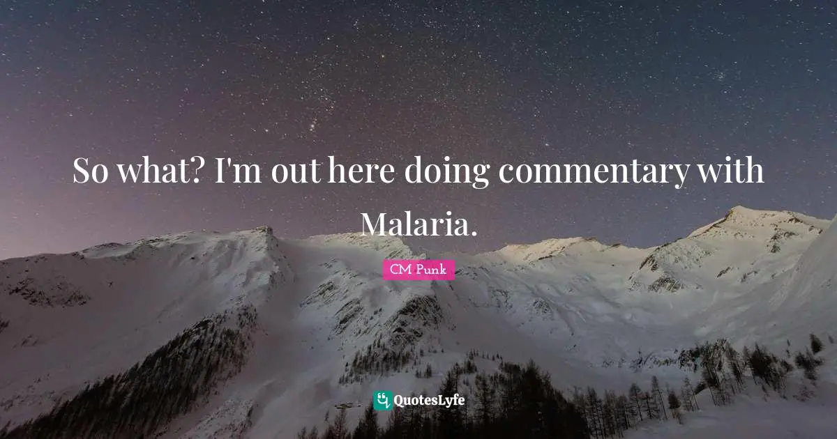 So what? I'm out here doing commentary with Malaria.