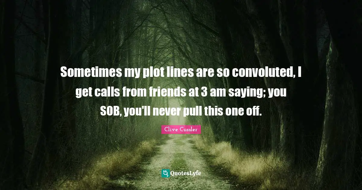 Lines Quotes: "Sometimes my plot lines are so convoluted, I get calls from friends at 3 am saying; you SOB, you'll never pull this one off."