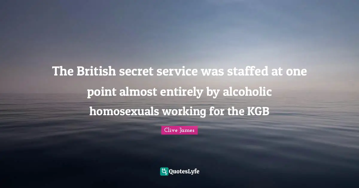 British Quotes: "The British secret service was staffed at one point almost entirely by alcoholic homosexuals working for the KGB"