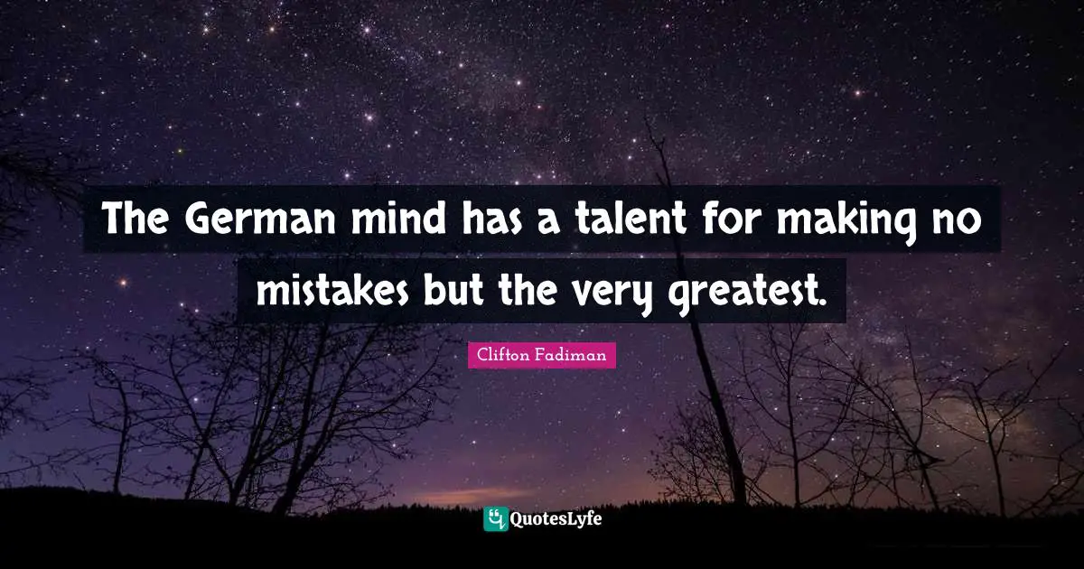 Clifton Fadiman Quotes: "The German mind has a talent for making no mistakes but the very greatest."