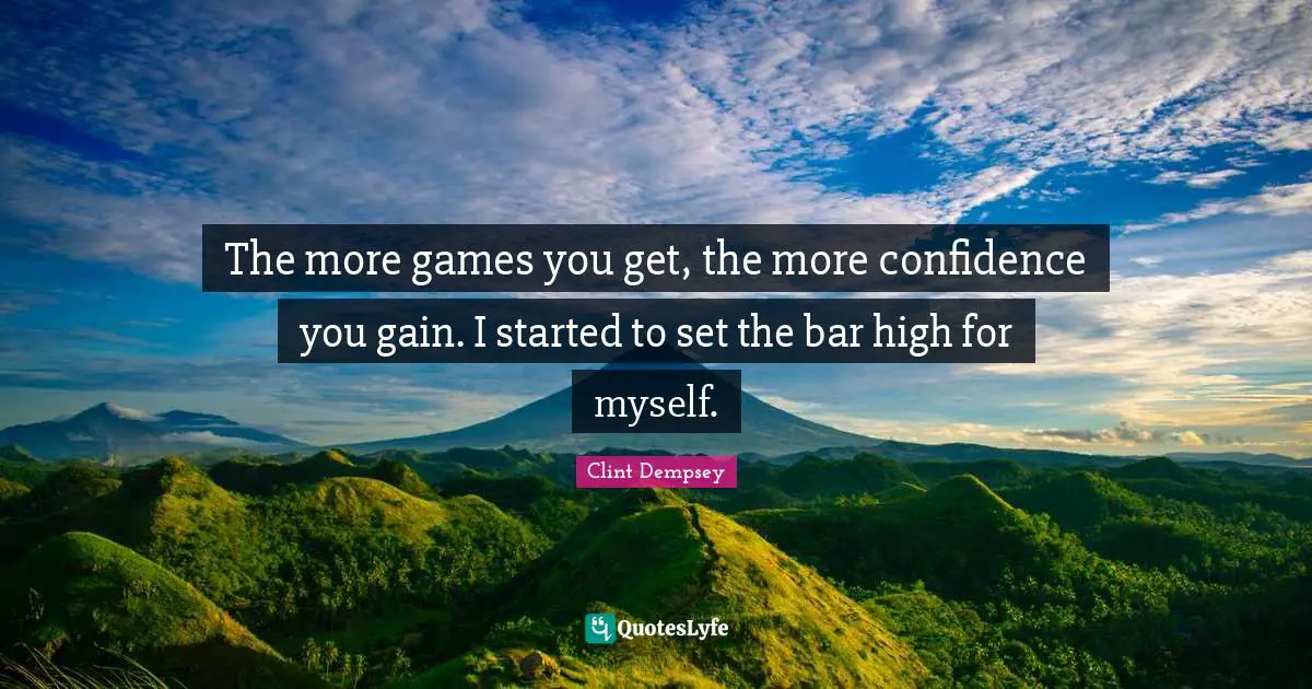 The more games you get, the more confidence you gain. I started to set the bar high for myself.