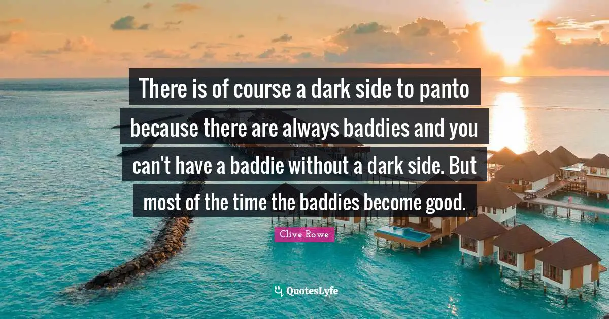 Baddies Quotes: "There is of course a dark side to panto because there are always baddies and you can't have a baddie without a dark side. But most of the time the baddies become good."