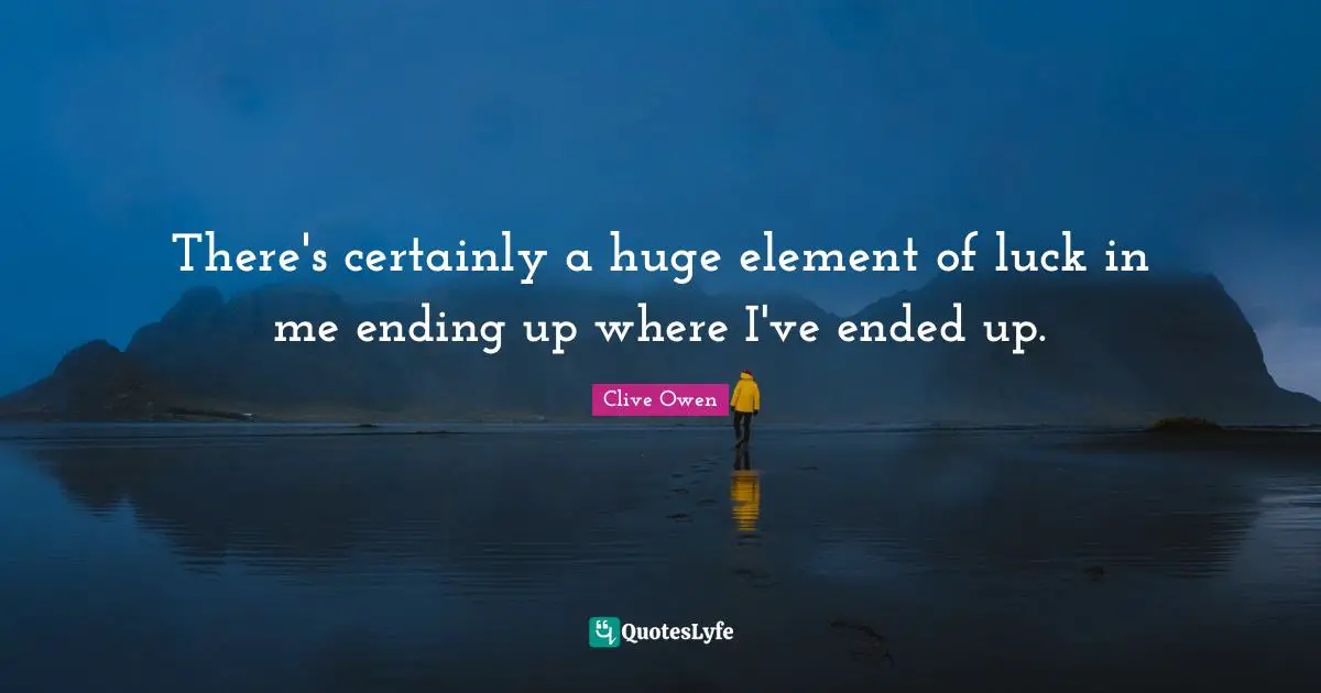 There's certainly a huge element of luck in me ending up where I've ended up.