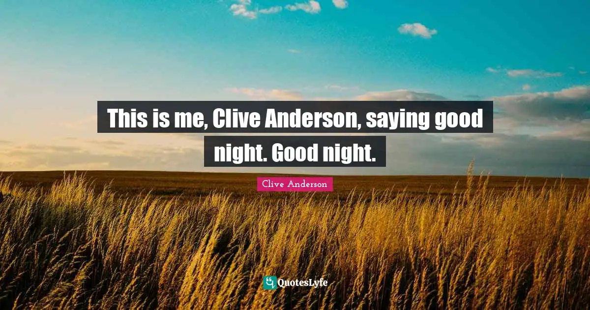 This is me, Clive Anderson, saying good night. Good night.