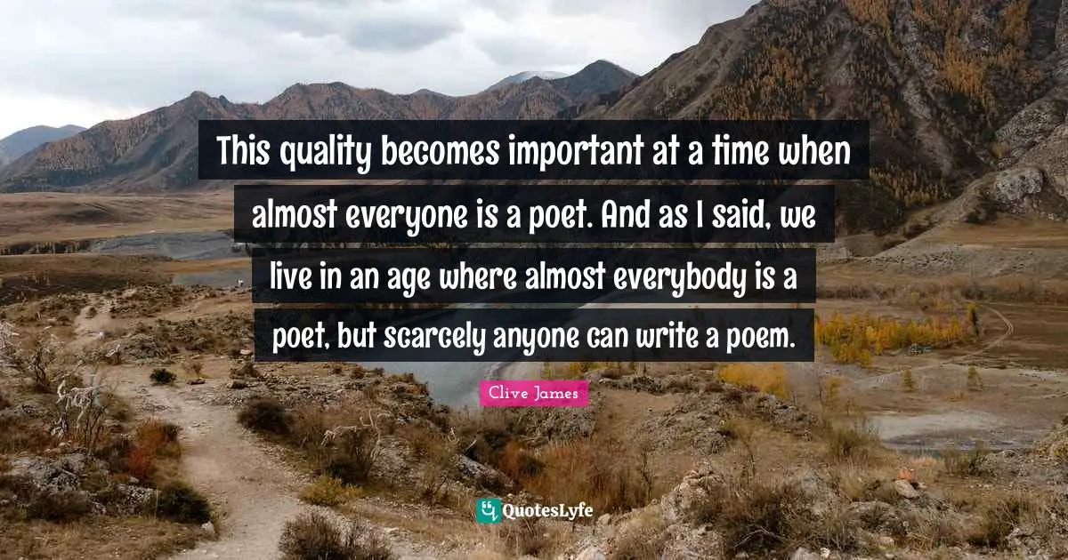 This quality becomes important at a time when almost everyone is a poet. And as I said, we live in an age where almost everybody is a poet, but scarcely anyone can write a poem.