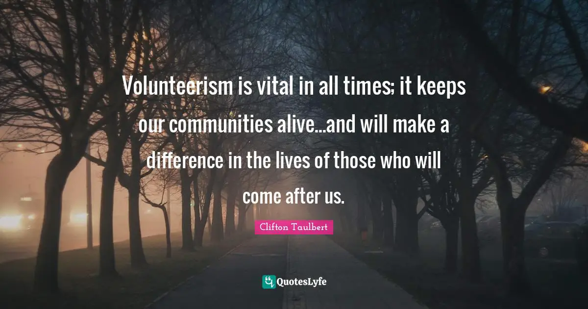 Volunteerism Quotes: "Volunteerism is vital in all times; it keeps our communities alive...and will make a difference in the lives of those who will come after us."