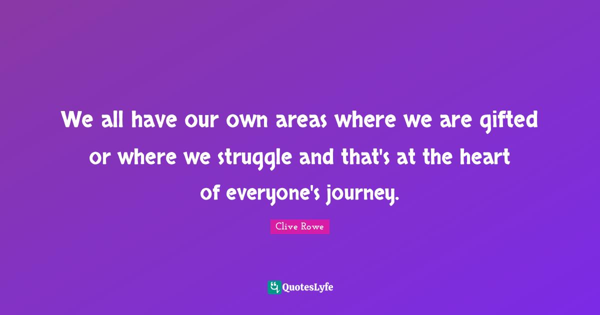 We all have our own areas where we are gifted or where we struggle and that's at the heart of everyone's journey.
