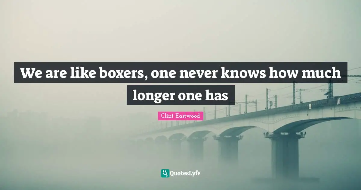 Clint Eastwood Quotes: "We are like boxers, one never knows how much longer one has"